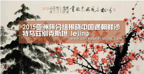 2015亚洲杯分组揭晓中国遇朝鲜沙特乌兹别克斯坦_lejing(图4)
