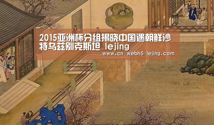 2015亚洲杯分组揭晓中国遇朝鲜沙特乌兹别克斯坦_lejing(图2)